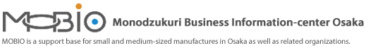 Monodzukuri Business Information-center Osaka (MOBIO) is a support base for small and medium-sized manufacturers in Osaka as well as related organizations.