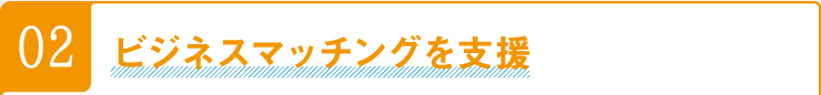 02ビジネスマッチングを支援