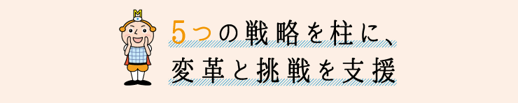 5つの戦略を柱に、変革と挑戦を支援