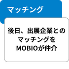 マッチング 後日、出展企業とのマッチングをMOBIOが仲介