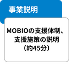 事業説明 MOBIOの支援体制、支援施策の説明（約45分）