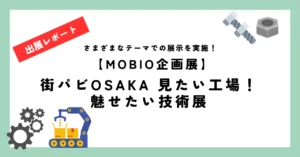 【MOBIO企画展】街パビOSAKA 見たい工場！魅せたい技術展－開催中！！
