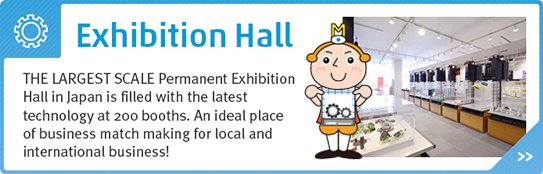 Exhibition Hall - The Largest Scale Permanent Exhibition Hall in Japan is filled with the latest technology at 200 booths. An ideal place of business match making for local and international business!