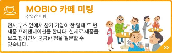 MOBIO 카페 미팅 -산업간 미팅 - 전시 부스 앞에서 참가 기업이 한 달에 두 번 제품 프레젠테이션을 합니다. 실제로 제품을 보고 접하면서 궁금한 점을 질문할 수 있습니다.