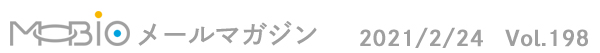 MOBIO$B%a!<%k%^%,%8%s(B 2021/2/24 Vol.198