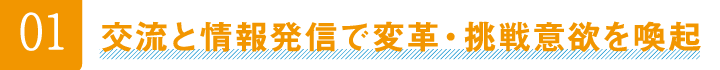 01交流と情報発信で変革・挑戦意欲を喚起