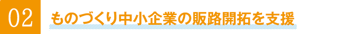 02ものづくり中小企業の販路開拓を支援