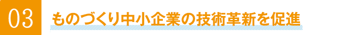 03ものづくり中小企業の技術革新を促進