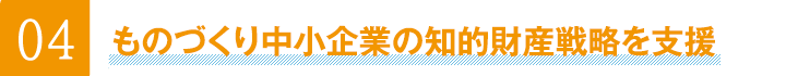 04ものづくり中小企業の知的財産戦略を支援