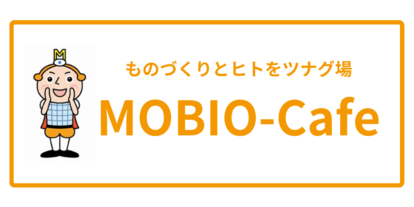 ものづくりとヒトをツナグ場 MOBIO-Cafe