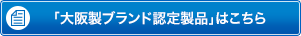 「大阪製ブランド認定製品」はこちら