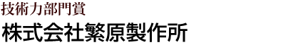 技術力部門賞 株式会社繁原製作所