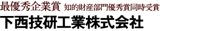 最優秀企業賞 知的財産部門優秀賞同時受賞 下西技研工業(株)