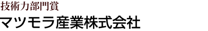 技術力部門賞 マツモラ産業株式会社