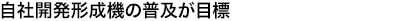 自社開発形成機の普及が目標