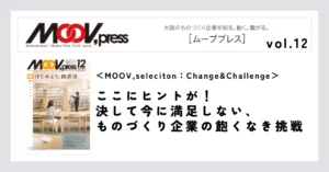 【MOOV,seleciton：Change&Challenge】ここにヒントが！決して今に満足しない、ものづくり企業の飽くなき挑戦。