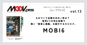 【MOBI6】ものづくり企業の次の一手は？毎号6つの旬な記事で熱い「変革と挑戦」を紹介するモビロク。