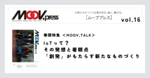 巻頭特集【MOOV,TALK】IoTって？その発想と着眼点「創発」がもたらす新たなものづくり