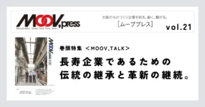 巻頭特集【MOOV,TALK】長寿企業であるための伝統の継承と革新の継続。