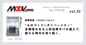 巻頭特集【MOOV,TALK】“ものづくり×ダイバーシティ”多様性のある人材活用やITの導入で、新たな時代を切り拓く。
