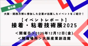 【イベントレポート】接着・粘着技術展2025（大阪産業創造館）