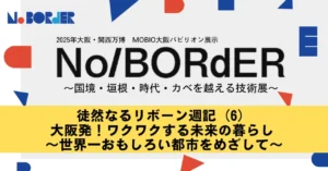徒然なるリボーン週記（6）大阪発！ワクワクする未来の暮らし ～世界一おもしろい都市をめざして～