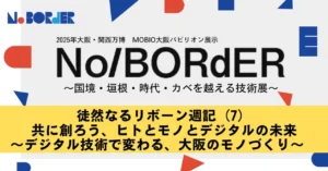 徒然なるリボーン週記（7）共に創ろう、ヒトとモノとデジタルの未来 ～デジタル技術で変わる、大阪のモノづくり～