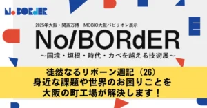 徒然なるリボーン週記（26）身近な課題や世界のお困りごとを大阪の町工場が解決します！