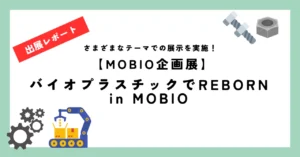 【MOBIO企画展】バイオプラスチックでREBORN in MOBIO開催中！！
