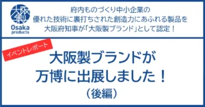 【イベントレポート】大阪製ブランドが万博に出展しました！（後半）