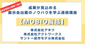 「MOBIO展活」成果事例③＜株式会社アキツ、株式会社アクトワークス、サントー試作モデル株式会社＞