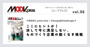 【MOOV,seleciton：Change&Challenge】ここにヒントが！決して今に満足しない、ものづくり企業の飽くなき挑戦。