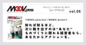 【MOOV,seleciton：MOBIO Action】知れば知るほど、次に動き出すのは“あなた”ものづくりに関わる経営者なら、あなたからアクションを。
