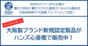 【イベントレポート】大阪製ブランド新規認定製品がハンズ心斎橋で販売中！