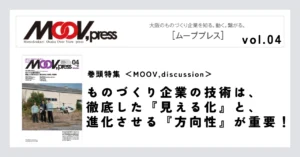 巻頭特集【MOOV,discussion】ものづくり企業の技術は、徹底した『見える化』と、進化させる『方向性』が重要！