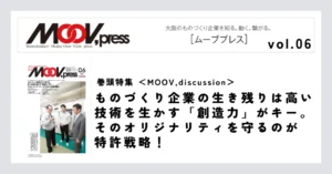 巻頭特集【MOOV,discussion】ものづくり企業の生き残りは高い技術を生かす「創造力」がキー。そのオリジナリティを守るのが特許戦略！