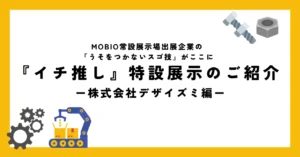 第一印象で“わかりやすい”は最大の武器！／今月は株式会社デザイズミの「うそをつかないスゴ技」を展示