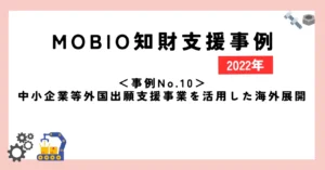 ＜事例No.10＞中小企業等外国出願支援事業を活用した海外展開