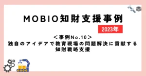 ＜事例No.10＞独自のアイデアで教育現場の問題解決に貢献する知財戦略支援