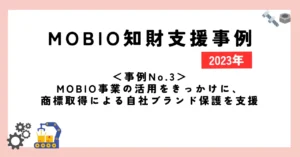 ＜事例No.3＞MOBIO事業の活用をきっかけに、商標取得による自社ブランド保護を支援