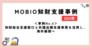 ＜事例No.4＞知財総合支援窓口と外国出願支援事業を活用し、海外展開へ