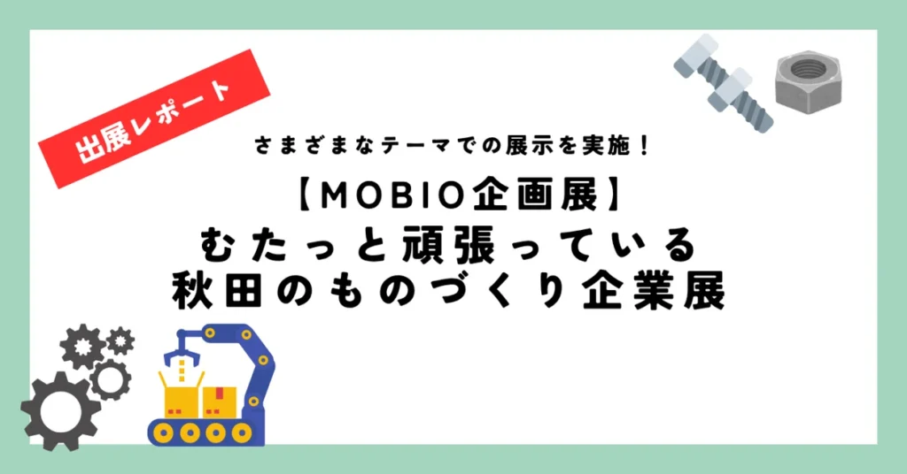 【MOBIO企画展】むたっと頑張っている秋田のものづくり企業展 開催中！！